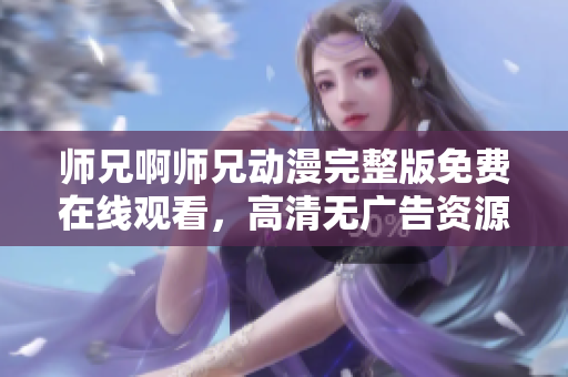 师兄啊师兄动漫完整版免费在线观看，高清无广告资源推荐