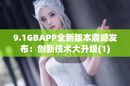 9.1GBAPP全新版本震撼发布：创新技术大升级(1)