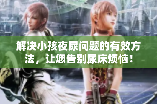 解决小孩夜尿问题的有效方法，让您告别尿床烦恼！