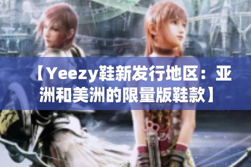 【Yeezy鞋新发行地区：亚洲和美洲的限量版鞋款】