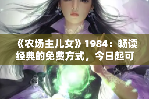 《农场主儿女》1984：畅读经典的免费方式，今日起可下载！