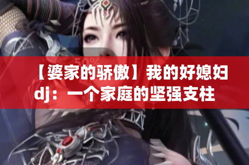 【婆家的骄傲】我的好媳妇dj：一个家庭的坚强支柱