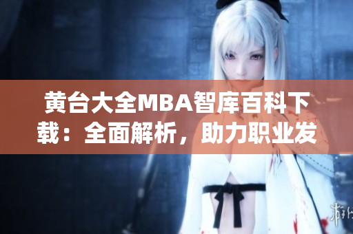 黄台大全MBA智库百科下载：全面解析，助力职业发展(1)