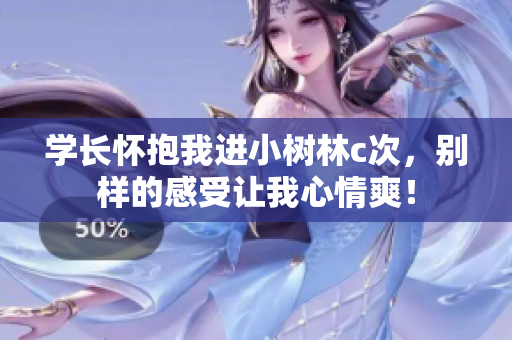 学长怀抱我进小树林c次，别样的感受让我心情爽！