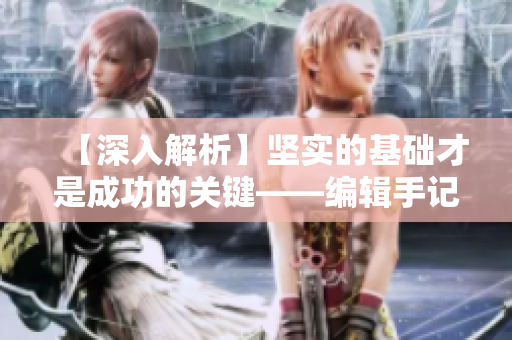 【深入解析】坚实的基础才是成功的关键——编辑手记