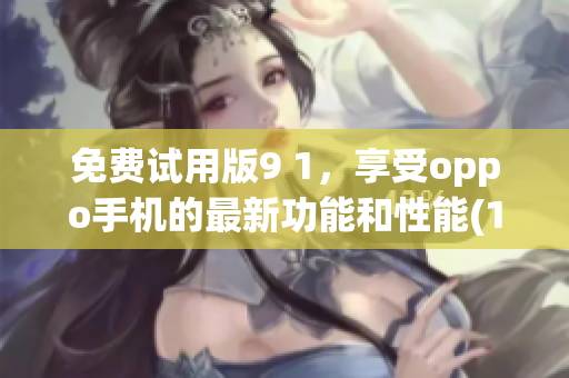 免费试用版9 1，享受oppo手机的最新功能和性能(1)