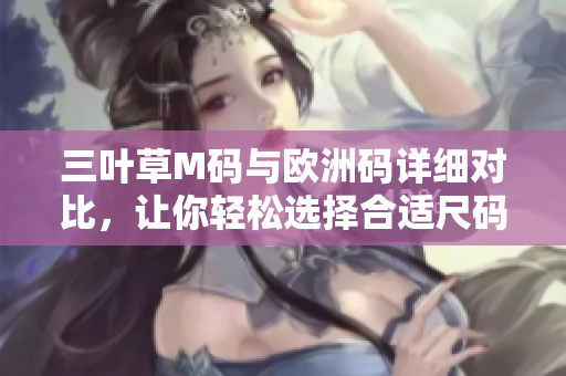 三叶草M码与欧洲码详细对比，让你轻松选择合适尺码