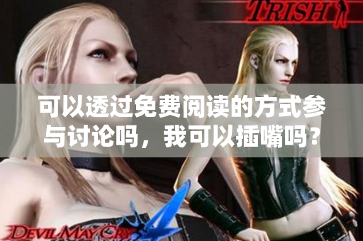 可以透过免费阅读的方式参与讨论吗，我可以插嘴吗？
