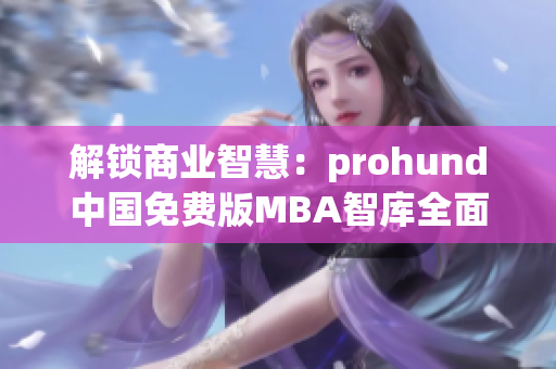 解锁商业智慧：prohund中国免费版MBA智库全面解析(1)