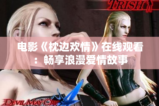 电影《枕边欢情》在线观看：畅享浪漫爱情故事