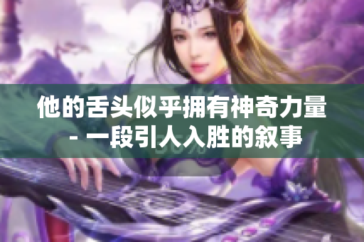 他的舌头似乎拥有神奇力量 - 一段引人入胜的叙事