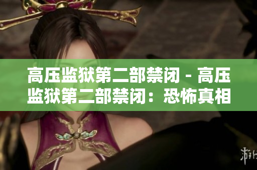 高压监狱第二部禁闭 - 高压监狱第二部禁闭：恐怖真相曝光