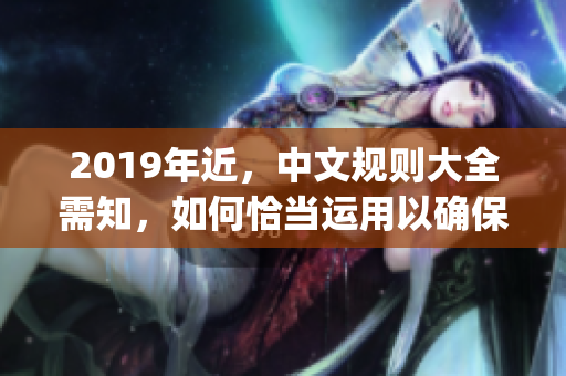 2019年近，中文规则大全需知，如何恰当运用以确保文章质量？(1)