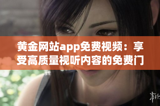 黄金网站app免费视频：享受高质量视听内容的免费门户