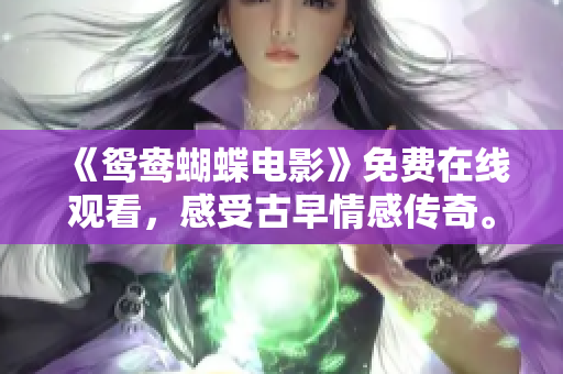 《鸳鸯蝴蝶电影》免费在线观看，感受古早情感传奇。