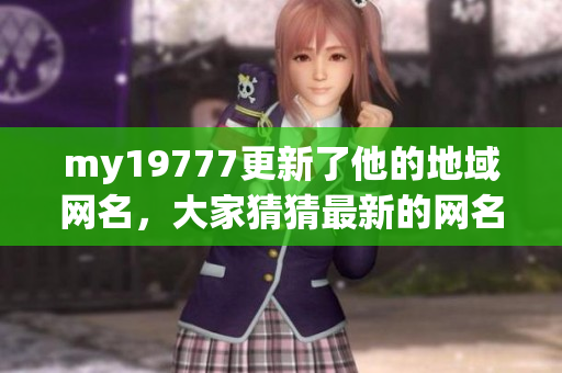 my19777更新了他的地域网名，大家猜猜最新的网名叫什么？