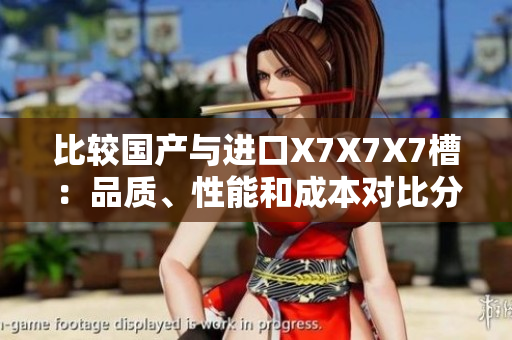 比较国产与进口X7X7X7槽：品质、性能和成本对比分析