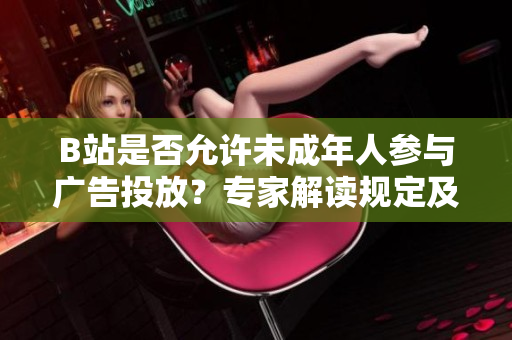 B站是否允许未成年人参与广告投放？专家解读规定及影响