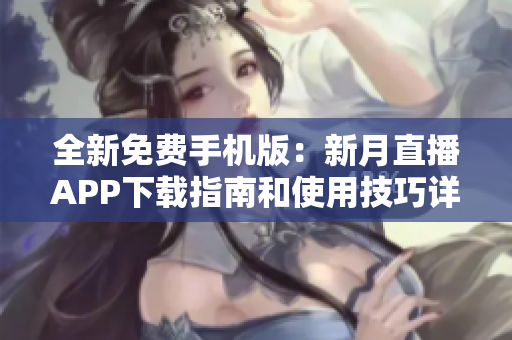 全新免费手机版：新月直播APP下载指南和使用技巧详解