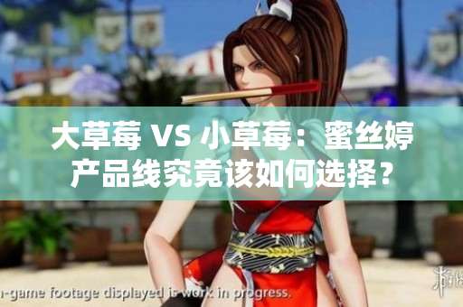 大草莓 VS 小草莓：蜜丝婷产品线究竟该如何选择？