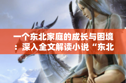 一个东北家庭的成长与困境：深入全文解读小说“东北一家人1一6”