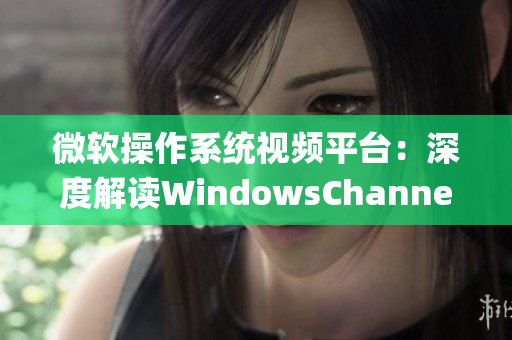 微软操作系统视频平台：深度解读WindowsChannel (1)