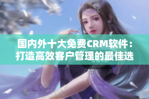 国内外十大免费CRM软件：打造高效客户管理的最佳选择