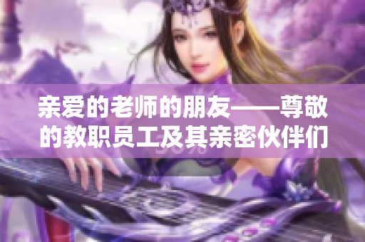 亲爱的老师的朋友——尊敬的教职员工及其亲密伙伴们