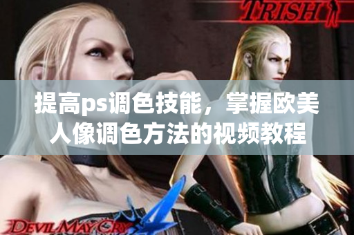 提高ps调色技能，掌握欧美人像调色方法的视频教程