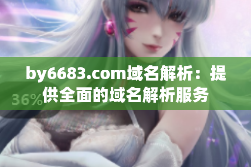by6683.com域名解析：提供全面的域名解析服务