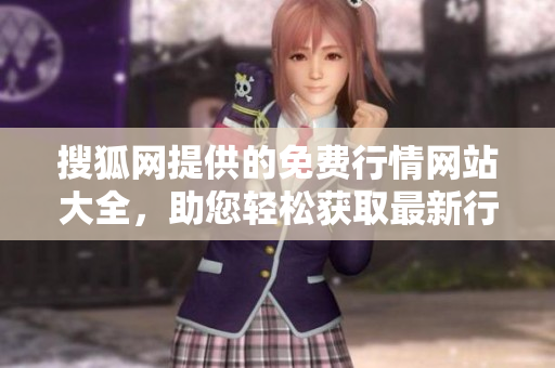 搜狐网提供的免费行情网站大全，助您轻松获取最新行情信息