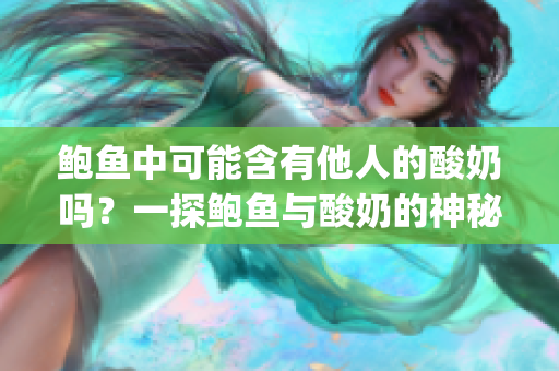 鲍鱼中可能含有他人的酸奶吗？一探鲍鱼与酸奶的神秘关系(1)