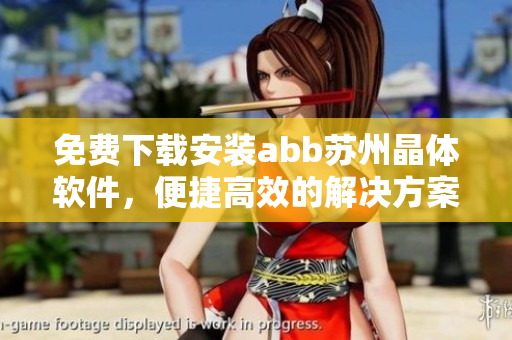 免费下载安装abb苏州晶体软件，便捷高效的解决方案