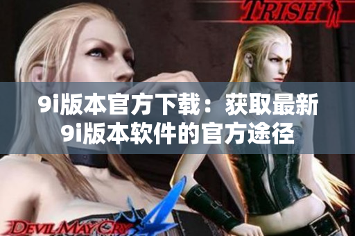 9i版本官方下载：获取最新9i版本软件的官方途径