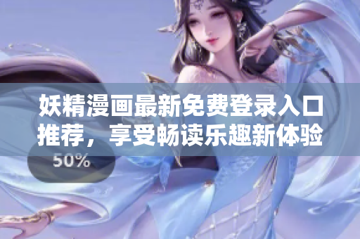 妖精漫画最新免费登录入口推荐，享受畅读乐趣新体验！