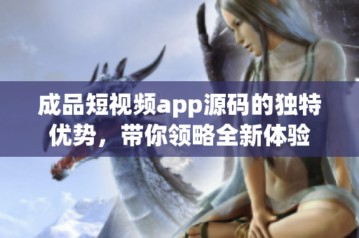 成品短视频app源码的独特优势，带你领略全新体验