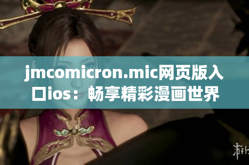 jmcomicron.mic网页版入口ios：畅享精彩漫画世界(1)