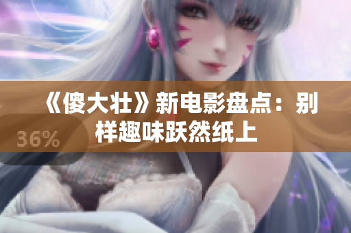 《傻大壮》新电影盘点：别样趣味跃然纸上