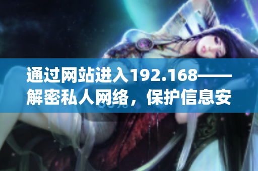 通过网站进入192.168——解密私人网络，保护信息安全(1)