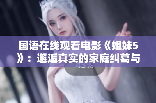 国语在线观看电影《姐妹5》：邂逅真实的家庭纠葛与情感探索
