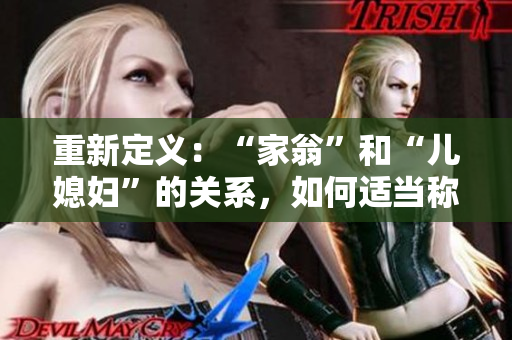 重新定义：“家翁”和“儿媳妇”的关系，如何适当称呼？