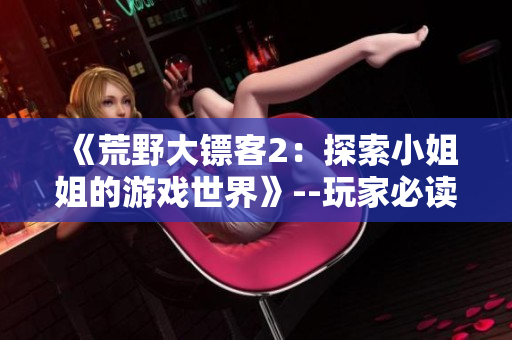 《荒野大镖客2：探索小姐姐的游戏世界》--玩家必读攻略
