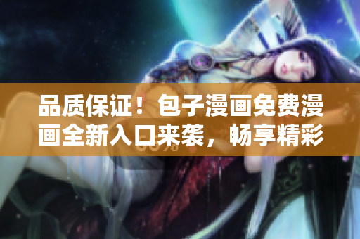 品质保证！包子漫画免费漫画全新入口来袭，畅享精彩漫画世界
