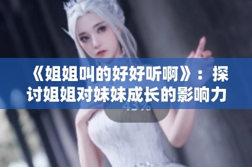 《姐姐叫的好好听啊》：探讨姐姐对妹妹成长的影响力