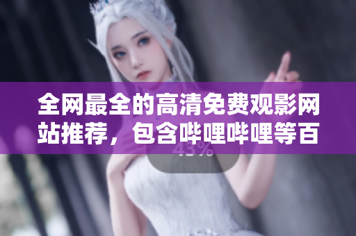 全网最全的高清免费观影网站推荐，包含哔哩哔哩等百款平台！