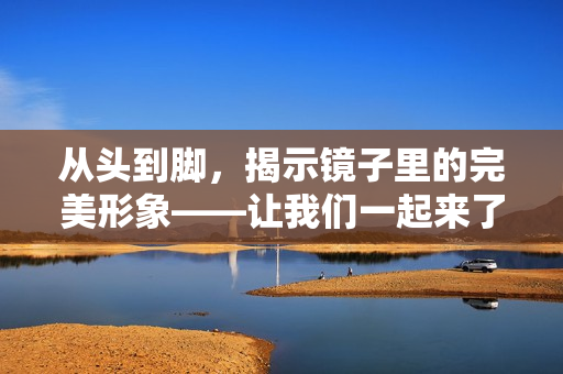 从头到脚，揭示镜子里的完美形象——让我们一起来了解结合处的美学