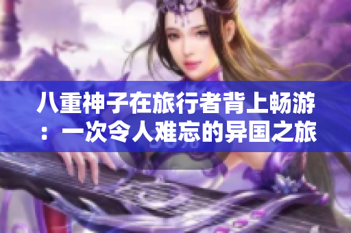 八重神子在旅行者背上畅游：一次令人难忘的异国之旅！