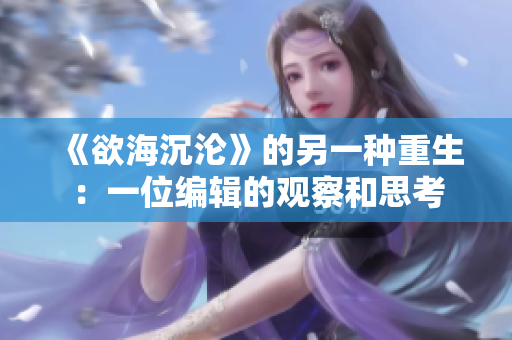 《欲海沉沦》的另一种重生：一位编辑的观察和思考