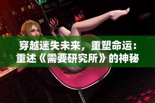 穿越迷失未来，重塑命运：重述《需要研究所》的神秘魅力