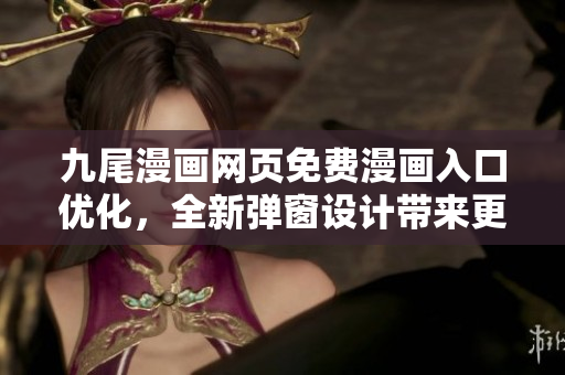 九尾漫画网页免费漫画入口优化，全新弹窗设计带来更畅快阅读体验